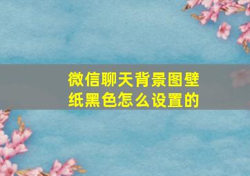 微信聊天背景图壁纸黑色怎么设置的