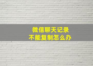 微信聊天记录不能复制怎么办