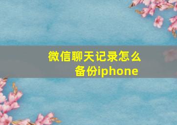 微信聊天记录怎么备份iphone