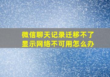 微信聊天记录迁移不了显示网络不可用怎么办