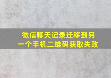 微信聊天记录迁移到另一个手机二维码获取失败