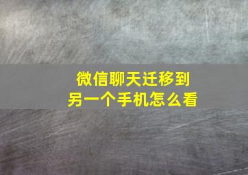 微信聊天迁移到另一个手机怎么看