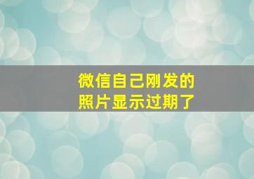 微信自己刚发的照片显示过期了