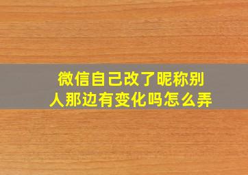 微信自己改了昵称别人那边有变化吗怎么弄