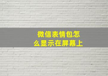 微信表情包怎么显示在屏幕上