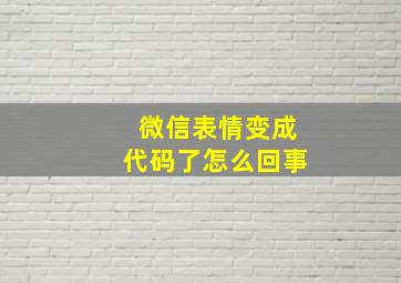 微信表情变成代码了怎么回事