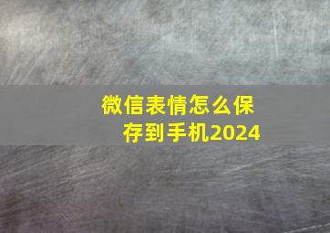 微信表情怎么保存到手机2024