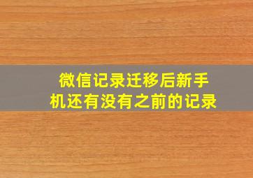 微信记录迁移后新手机还有没有之前的记录