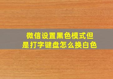 微信设置黑色模式但是打字键盘怎么换白色