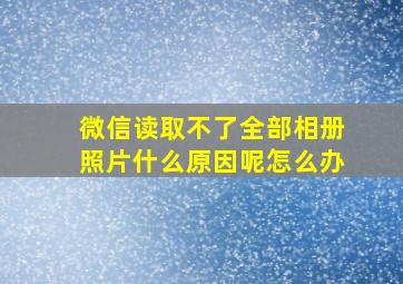 微信读取不了全部相册照片什么原因呢怎么办