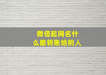 微信起网名什么能转账给别人