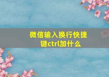 微信输入换行快捷键ctrl加什么