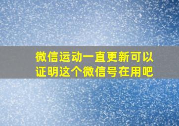 微信运动一直更新可以证明这个微信号在用吧