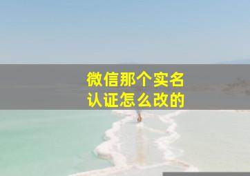 微信那个实名认证怎么改的