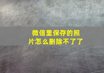 微信里保存的照片怎么删除不了了