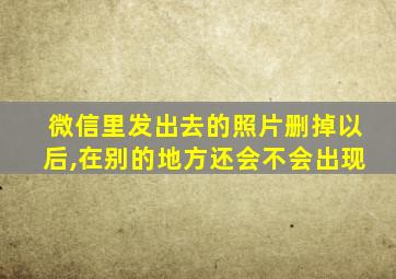 微信里发出去的照片删掉以后,在别的地方还会不会出现