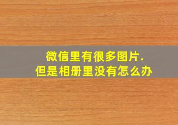 微信里有很多图片.但是相册里没有怎么办