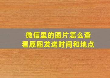 微信里的图片怎么查看原图发送时间和地点