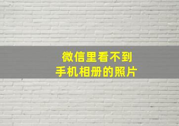 微信里看不到手机相册的照片