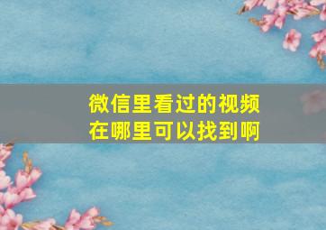 微信里看过的视频在哪里可以找到啊