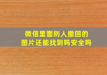 微信里面别人撤回的图片还能找到吗安全吗