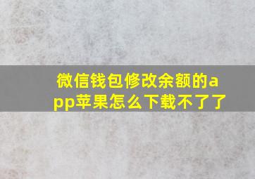 微信钱包修改余额的app苹果怎么下载不了了