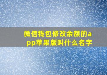 微信钱包修改余额的app苹果版叫什么名字