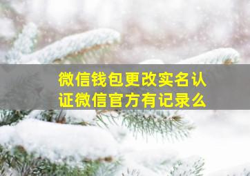 微信钱包更改实名认证微信官方有记录么