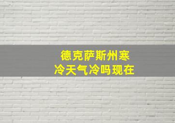 德克萨斯州寒冷天气冷吗现在