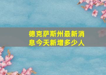 德克萨斯州最新消息今天新增多少人