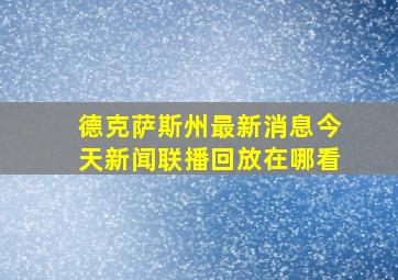 德克萨斯州最新消息今天新闻联播回放在哪看