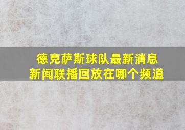 德克萨斯球队最新消息新闻联播回放在哪个频道