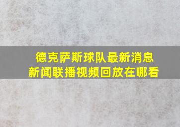 德克萨斯球队最新消息新闻联播视频回放在哪看