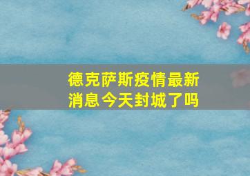 德克萨斯疫情最新消息今天封城了吗