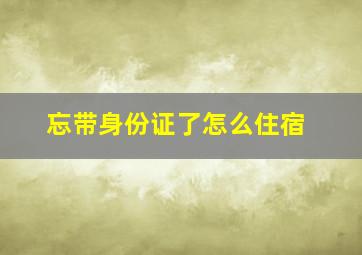 忘带身份证了怎么住宿