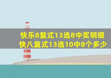 快乐8复式13选8中奖明细快八复式13选10中8个多少