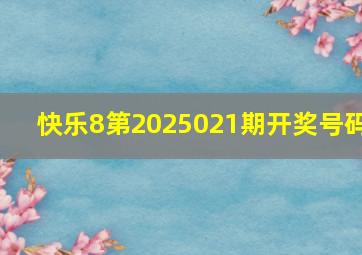 快乐8第2025021期开奖号码