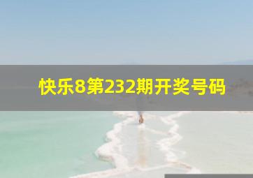 快乐8第232期开奖号码