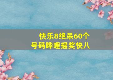 快乐8绝杀60个号码哗哩摇奖快八