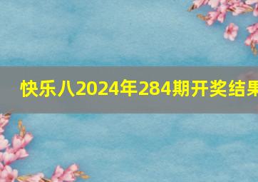 快乐八2024年284期开奖结果