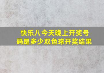 快乐八今天晚上开奖号码是多少双色球开奖结果