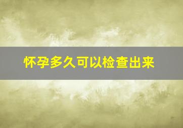 怀孕多久可以检查出来