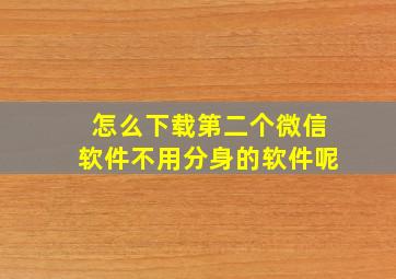 怎么下载第二个微信软件不用分身的软件呢