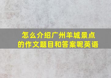 怎么介绍广州羊城景点的作文题目和答案呢英语