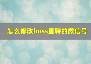 怎么修改boss直聘的微信号