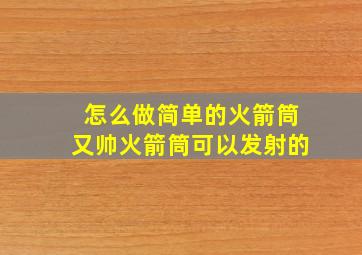 怎么做简单的火箭筒又帅火箭筒可以发射的