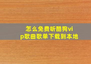 怎么免费听酷狗vip歌曲歌单下载到本地