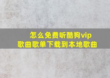 怎么免费听酷狗vip歌曲歌单下载到本地歌曲