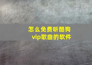 怎么免费听酷狗vip歌曲的软件