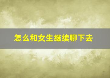 怎么和女生继续聊下去